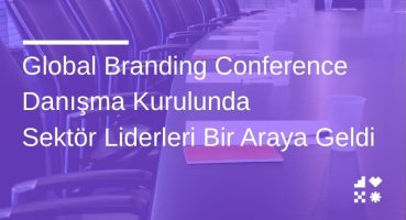 Global Branding Conference Danışma Kurulunda Sektör Liderleri Bir Araya Geldi